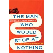 The Man Who Would Stop at Nothing Long-Distance Motorcycling's Endless Road by Pierson, Melissa Holbrook, 9780393344127