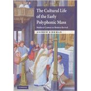 The Cultural Life of the Early Polyphonic Mass: Medieval Context to Modern Revival by Andrew Kirkman, 9780521114127