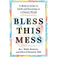 Bless This Mess A Modern Guide to Faith and Parenting in a Chaotic World by Baskette, Molly; O'Donnell, Ellen, 9781984824127