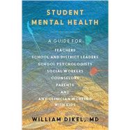 Student Mental Health A Guide For Teachers, School and District Leaders, School Psychologists and Nurses, Social Workers, Counselors, and Parents by Dikel, William, 9780393714128
