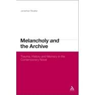 Melancholy and the Archive Trauma, History and Memory in the Contemporary Novel by Boulter, Jonathan, 9781441124128