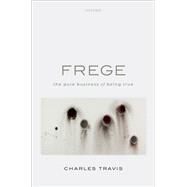 Frege The Pure Business of Being True by Travis, Charles, 9780198844129