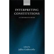 Interpreting Constitutions A Comparative Study by Goldsworthy, Jeffrey, 9780199274130