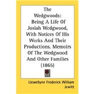 Wedgwoods : Being A Life of Josiah Wedgwood, with Notices of His Works and Their Productions, Memoirs of the Wedgwood and Other Families (1865) by Jewitt, Llewellynn Frederick William, 9780548814130
