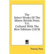 Select Works of the Minor British Poets V3 : Collated with the Best Editions (1819) by Park, Thomas, 9781436534130