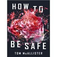 How to Be Safe A Novel by McAllister, Tom, 9781631494130