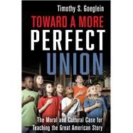 Toward a More Perfect Union The Moral and Cultural Case for Teaching the Great American Story by Goeglein, Timothy S., 9781956454130