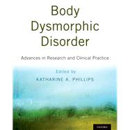 Body Dysmorphic Disorder Advances in Research and Clinical Practice by Phillips, Katharine A., 9780190254131