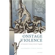 Onstage Violence in Sixteenth-Century French Tragedy Performance, Ethics, Poetics by Meere, Michael, 9780192844132