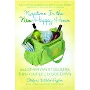 Naptime Is the New Happy Hour And Other Ways Toddlers Turn Your Life Upside Down by Wilder-Taylor, Stefanie, 9781416954132