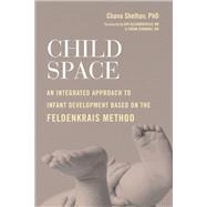 Child Space An Integrated Approach to Infant Development Based on the Feldenkrais Method by Shelhav, Chava; Alexandrovich MD, Dov; Zendhauz MD, Yoram, 9781623174132