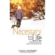 Necessary to Life A Memoir of Devotion, Cancer and Abundant Love by Leontiades, Louisa; Neal, Michn, 9781944934132