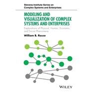 Modeling and Visualization of Complex Systems and Enterprises Explorations of Physical, Human, Economic, and Social Phenomena by Rouse, William B., 9781118954133
