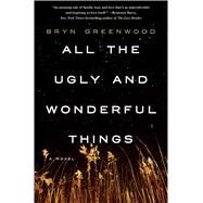 All the Ugly and Wonderful Things A Novel by Greenwood, Bryn, 9781250074133