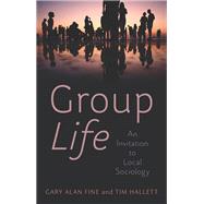 Group Life An Invitation to Local Sociology by Fine, Gary Alan; Hallett, Tim, 9781509554133