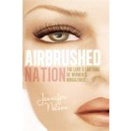 Airbrushed Nation The Lure and Loathing of Women's Magazines by Nelson, Jennifer, 9781580054133