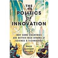 The Politics of Innovation Why Some Countries Are Better Than Others at Science and Technology by Taylor, Mark Zachary, 9780190464134