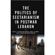The Politics of Sectarianism in Postwar Lebanon by Salloukh, Bassel F.; Barakat, Rabie; Al-habbal, Jinan S.; Khattab, Lara W.; Mikaelian, Shoghig, 9780745334134