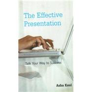 The Effective Presentation; Talk Your Way To Success by Asha Kaul, 9780761934134