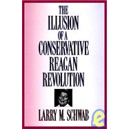 The Illusion of a Conservative Reagan Revolution by Schwab,Larry M., 9780887384134