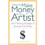 How to Make Money as an Artist The 7 Winning Strategies of Successful Fine Artists by Moore, Sean, 9781556524134