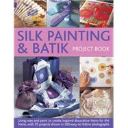 Silk Painting & Batik Project Book Using wax and paint to create inspired decorative items for the home, with 35 projects shown in 300 easy-to-follow photographs by Stokoe, Susie, 9781780194134