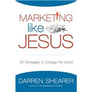 Marketing Like Jesus: 25 Strategies to Change the World by Shearer, Darren;, 9781940024134