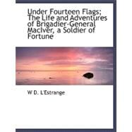 Under Fourteen Flags: The Life and Adventures of Brigadier-general Maciver, a Soldier of Fortune by L'estrange, W. D., 9780554494135