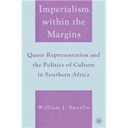 Imperialism within the Margins Queer Representation and the Politics of Culture in Southern Africa by Spurlin, William J., 9781403974136