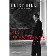 Five Presidents My Extraordinary Journey with Eisenhower, Kennedy, Johnson, Nixon, and Ford by Hill, Clint; McCubbin Hill, Lisa, 9781476794136