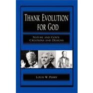 Thank Evolution for God : Nature and God's Creations and Designs by Perry, Louis, 9781469164137