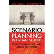 Scenario Planning in Organizations How to Create, Use, and Assess Scenarios by CHERMACK, THOMAS J., 9781605094137
