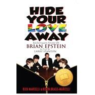 Hide Your Love Away An Intimate Story of Brian Epstein as told by Larry Stanton by Bragg-Marcelli, Robin; Marcelli, Rick; Stanton, Larry, 9781634244138