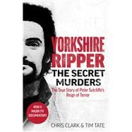 Yorkshire Ripper - The Secret Murders The True Story of How Peter Sutcliffe's Terrible Reign of Terror Claimed at Least Twenty-Two More Lives by Tate, Tim; Clarke, Chris, 9781789464139