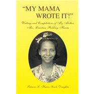 ''My Mama Wrote It!'' : Writings and Compilations of My Mother, Mrs. Louisteen Bolding-Harris by HARRIS-COOK PATRICIA L, 9781436364140