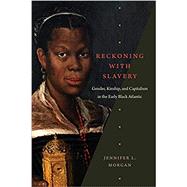 Reckoning with Slavery: Gender, Kinship, and Capitalism in the Early Black Atlantic by Morgan, Jennifer L, 9781478014140