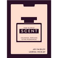 How to Speak Scent Colognes, Perfumes and Fine Fragrances by McKay, Lorna; Fairley, Josephine, 9781804194140
