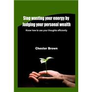 Stop Wasting Your Energy by Judging Your Personal Wealth by Brown, Chester, 9781506024141