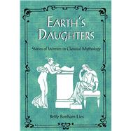 Earth's Daughters Stories of Women in Classical Mythology by Lies, Betty, 9781555914141