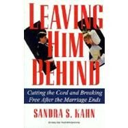 Leaving Him Behind Cutting the Cord and Breaking Free After the Marriage Ends by KAHN, SANDRA S., 9780345364142