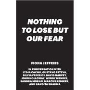 Nothing to Lose but Our Fear by Jeffries, Fiona; Cacho, Lydia (CON); Esteva, Gustavo (CON); Federici, Silvia (CON); Harvey, David (CON), 9781783604142