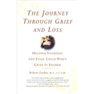 The Journey Through Grief and Loss Helping Yourself and Your Child When Grief Is Shared by Zucker, Robert, 9780312374143