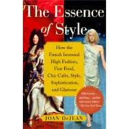 The Essence of Style How the French Invented High Fashion, Fine Food, Chic Cafes, Style, Sophistication, and Glamour by DeJean, Joan, 9780743264143