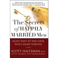 The Secrets of Happily Married Men Eight Ways to Win Your Wife's Heart Forever by Haltzman, Scott; DiGeronimo, Theresa Foy, 9780787994143