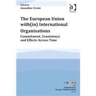 The European Union with(in) International Organisations: Commitment, Consistency and Effects across Time by Orsini; Amandine, 9781472424143