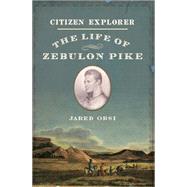 Citizen Explorer The Life of Zebulon Pike by Orsi, Jared, 9780190674144