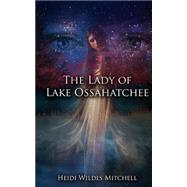 The Lady of Lake Ossahatchee by Mitchell, Heidi Wildes, 9781505544145