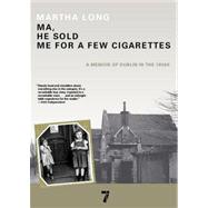 Ma, He Sold Me for a Few Cigarettes A Memoir of Dublin in the 1950s by LONG, MARTHA, 9781609804145