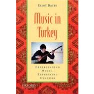 Music in Turkey Experiencing Music, Expressing Culture by Bates, Eliot, 9780195394146