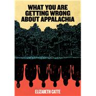 What You Are Getting Wrong About Appalachia by Catte, Elizabeth, 9780998904146